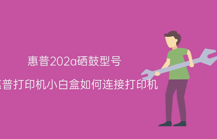 惠普202a硒鼓型号 惠普打印机小白盒如何连接打印机？